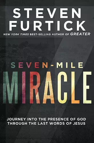 Seven-Mile Miracle: Journey Into the Presence of God Through the Last Words of Jesus cover