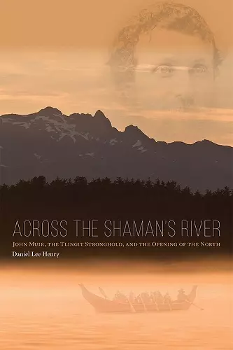 Across the Shaman`s River – John Muir, the Tlingit Stronghold, and the Opening of the North cover