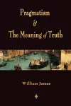 Pragmatism and The Meaning of Truth (Works of William James) cover