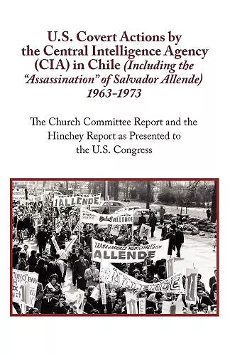 U.S. Covert Actions by the Central Intelligence Agency (CIA) in Chile (Including the Assassination of Salvador Allende) 1963 to 1973. the Church Commi cover