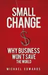 Small Change: Why Business Wont Save the World cover