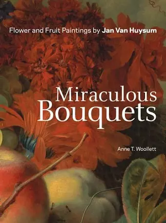 Miraculous Bouquets – Flower and Fruit Paintings by Jan Van Huysum cover