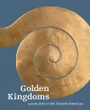 Golden Kingdoms - Luxury Arts in the Ancient Americas cover