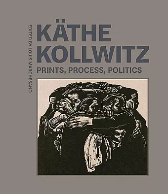 Kathe Kollwitz - Prints, Process, Politics cover