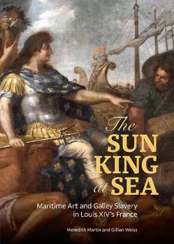 The Sun King at Sea - Maritime Art and Galley Slavery in Louis XIV's France cover