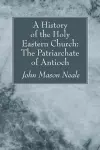 A History of the Holy Eastern Church: The Patriarchate of Antioch cover