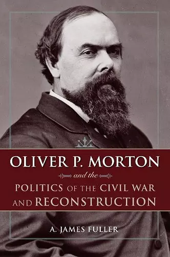 Oliver P. Morton and the Politics of the Civil War and Reconstruction cover