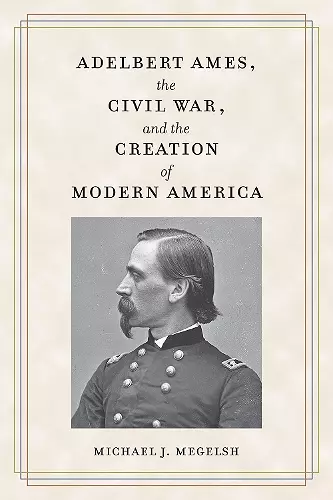 Adelbert Ames, the Civil War, and the Creation of Modern America cover