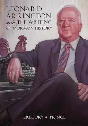 Leonard Arrington and the Writing of Mormon History cover