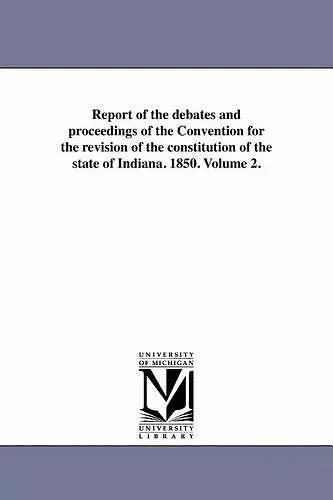 Report of the Debates and Proceedings of the Convention for the Revision of the Constitution of the State of Indiana. 1850. Volume 2. cover