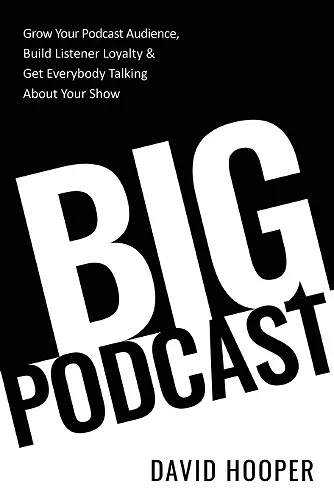 Big Podcast - Grow Your Podcast Audience, Build Listener Loyalty, and Get Everybody Talking About Your Show cover