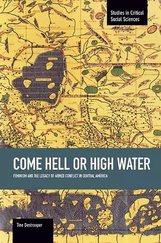 Come Hell Or High Water: Feminism And The Legacy Of Armed Conflict In Central America cover