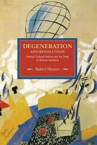 Degeneration And Revolution: Radical Cultural Politics And The Body In Weimar Germany cover