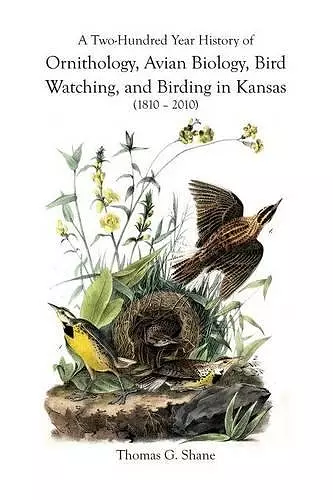 A Two-Hundred Year History of Ornithology, Avian Biology, Bird Watching, and Birding in Kansas (1810-2010) cover