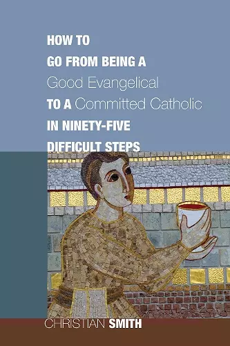 How to Go from Being a Good Evangelical to a Committed Catholic in Ninety-Five Difficult Steps cover