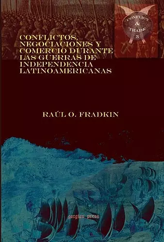 Conflictos, negociaciones y comercio durante las guerras de independencia latinoamericanas cover