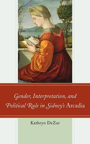 Gender, Interpretation, and Political Rule in Sidney's Arcadia cover