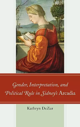 Gender, Interpretation, and Political Rule in Sidney's Arcadia cover