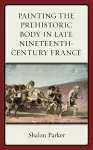 Painting the Prehistoric Body in Late Nineteenth-Century France cover