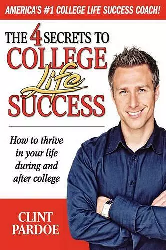 The 4 Secrets to College Life Success. How to thrive in your life during and after college cover