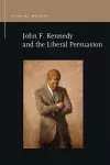 John F. Kennedy and the Liberal Persuasion cover