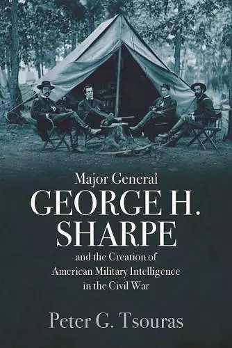 Major General George H. Sharpe and the Creation of the American Military Intelligence in the Civil War cover