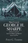 Major General George H. Sharpe and the Creation of the American Military Intelligence in the Civil War cover