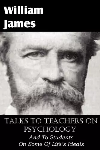 Talks To Teachers On Psychology, And To Students On Some Of Life's Ideals cover