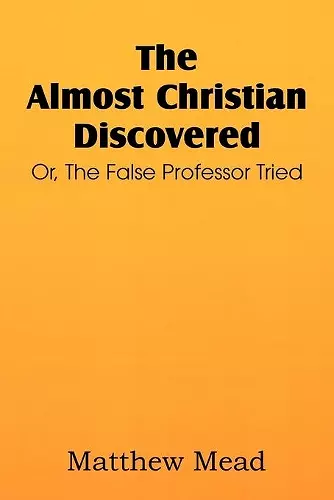 The Almost Christian Discovered; Or, the False Professor Tried cover