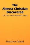 The Almost Christian Discovered; Or, the False Professor Tried cover