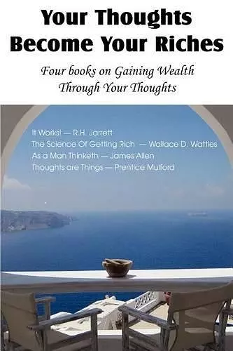 Your Thoughts Become Your Riches, Four books on Gaining Wealth Through Your Thoughts cover