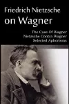 Friedrich Nietzsche on Wagner - The Case Of Wagner, Nietzsche Contra Wagner, Selected Aphorisms cover