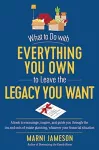 What to Do with Everything You Own to Leave the Legacy You Want cover