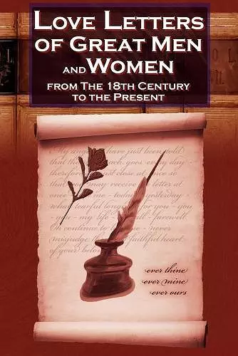 Love Letters of Great Men and Women from the Eighteenth Century to the Present Day - The Classic Romantic Collection cover