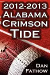 The 2012 - 2013 Alabama Crimson Tide - SEC Champions, the Pursuit of Back-To-Back BCS National Championships, & a College Football Legacy cover