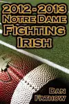 2012 - 2013 Undefeated Notre Dame Fighting Irish - Beating All Odds, the Road to the BCS Championship Game, & a College Football Legacy cover