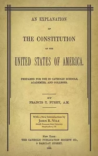 An Explanation of the Constitution of the United States of America Prepared for Use in Catholic Schools, Academies, and Colleges cover