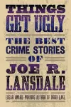 Things Get Ugly: The Best Crime Fiction of Joe R. Lansdale cover