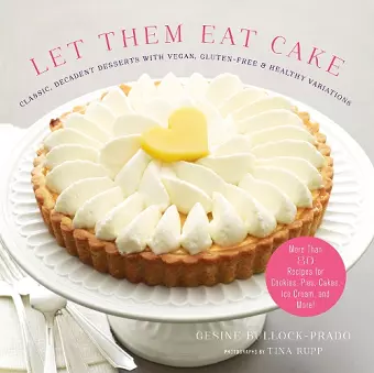 Let Them Eat Cake: Classic, Decadent Desserts with Vegan, Gluten-Free & Healthy Variations cover