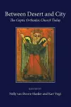 Between Desert and City: The Coptic Orthodox Church Today cover