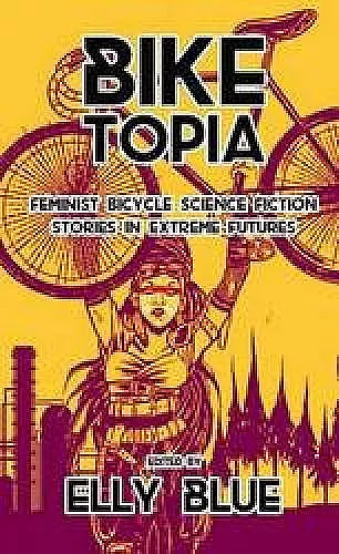 Biketopia: Feminist Bicycle Science Fiction Stories In Extreme Futures cover