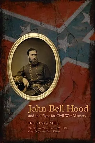 John Bell Hood and the Fight for Civil War Memory cover
