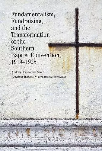 Fundamentalism, Fundraising, and the Transformation of the Southern Baptist Convention, 1919–1925 cover