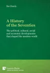 A History of the Seventies: The political, cultural, social and economic developments that shaped the modern world cover