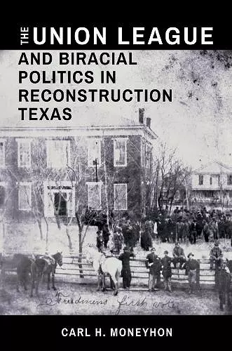 The Union League and Biracial Politics in Reconstruction Texas cover