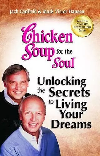 Chicken Soup for the Soul: Unlocking the Secrets to Living Your Dreams cover