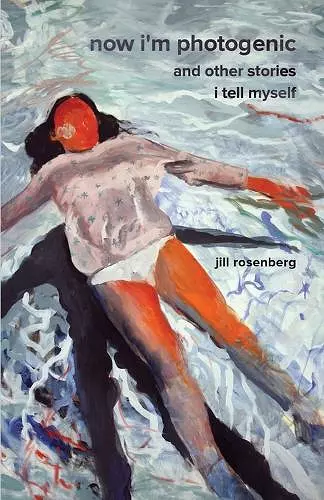 Now I'm Photogenic and Other Stories I Tell Myself cover