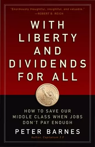With Liberty and Dividends for All: How to Save Our Middle Class When Jobs Don't Pay Enough cover