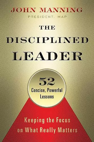 The Disciplined Leader: Keeping the Focus on What Really Matters cover