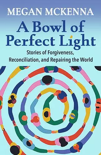 A Bowl of Perfect Light: Stories of Forgiveness, Reconciliation and Repairing the World cover